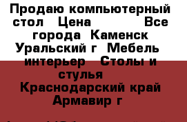 Продаю компьютерный стол › Цена ­ 4 000 - Все города, Каменск-Уральский г. Мебель, интерьер » Столы и стулья   . Краснодарский край,Армавир г.